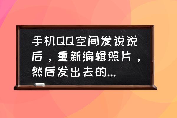 手机如何让模糊的图变清晰 手机QQ空间发说说后，重新编辑照片，然后发出去的照片模糊了，怎么办？