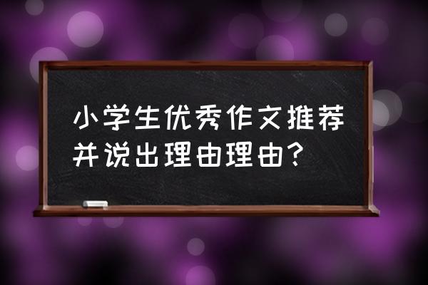 小学生怎么写出满分作文 小学生优秀作文推荐并说出理由理由？