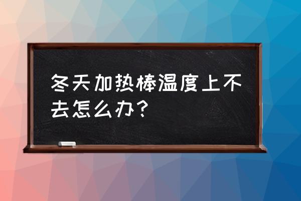 电脑冬天温度过高怎么解决 冬天加热棒温度上不去怎么办？