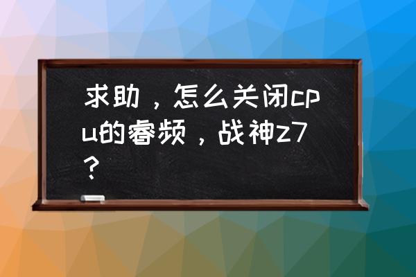 神舟战神z7 重装系统bios设置 求助，怎么关闭cpu的睿频，战神z7？