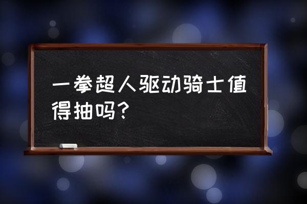 一拳超人手游金属怎么合成 一拳超人驱动骑士值得抽吗？