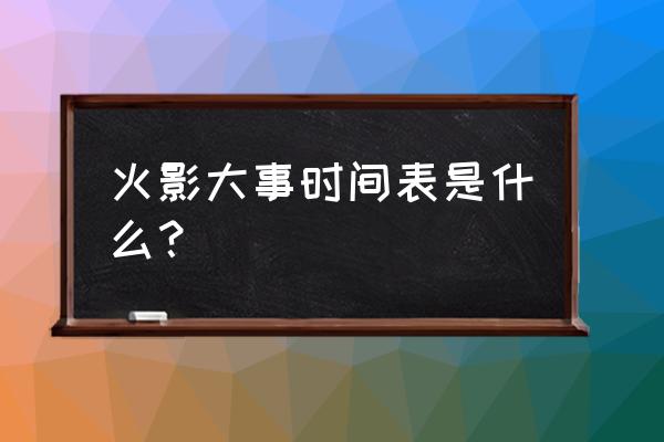 代表木叶出席五影会谈的火影全名 火影大事时间表是什么？