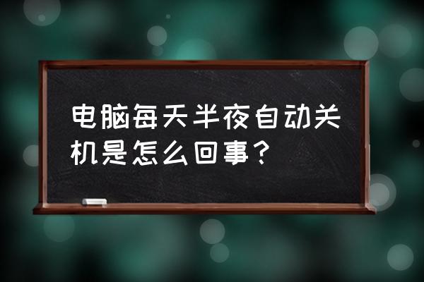 笔记本电脑晚上自动关机怎么取消 电脑每天半夜自动关机是怎么回事？