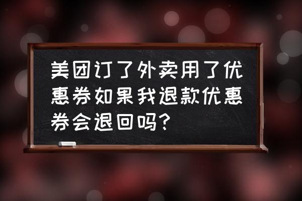 美团会员的券兑换后如何取消 美团订了外卖用了优惠券如果我退款优惠券会退回吗？