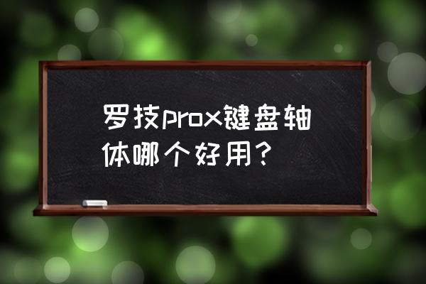 罗技键盘推荐 罗技prox键盘轴体哪个好用？