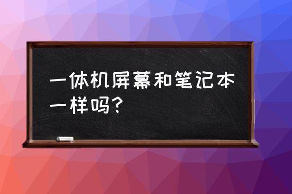 笔记本电脑与电脑一体机的区别 一体机屏幕和笔记本一样吗？