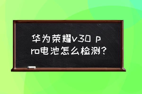 荣耀v30 pro电池健康度多少 华为荣耀v30 pro电池怎么检测？