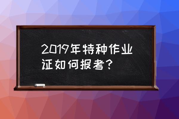 特种作业操作证报名入口官网 2019年特种作业证如何报考？