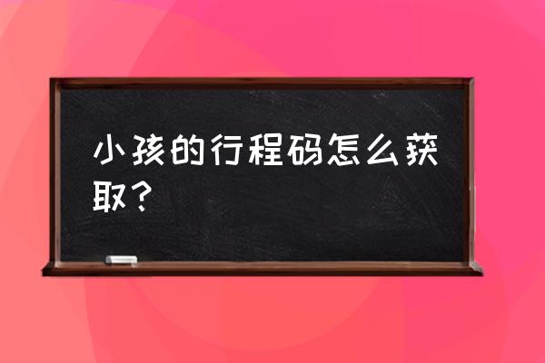 小朋友的行程码怎么获取 小孩的行程码怎么获取？