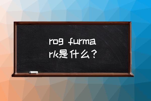 furmark rog furmark是什么？