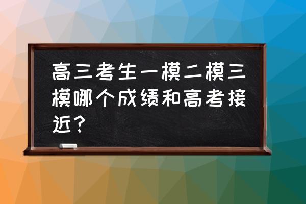 一模二模三模哪次有省排名 高三考生一模二模三模哪个成绩和高考接近？