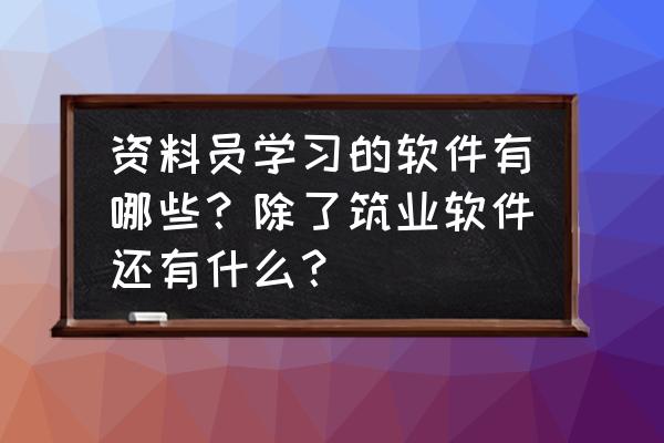 在读大学生可以怎么样自学软件 资料员学习的软件有哪些？除了筑业软件还有什么？