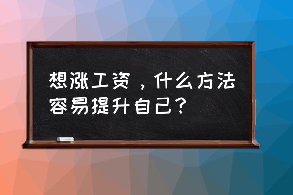 面试中最能提高自己的方法 想涨工资，什么方法容易提升自己？