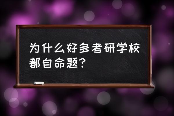 考研学校的自命题有题库吗 为什么好多考研学校都自命题？