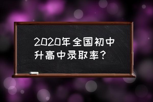 初中编制和小学编制录取率哪个高 2020年全国初中升高中录取率？