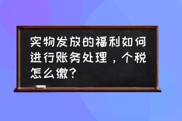 以公司自产产品发放福利会计分录 实物发放的福利如何进行账务处理，个税怎么缴？