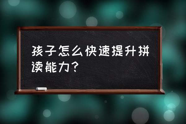 孩子拼音差怎么提高 孩子怎么快速提升拼读能力？