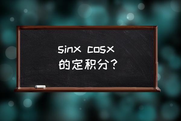 在定积分中sinxcosx怎么处理 sinx cosx的定积分？