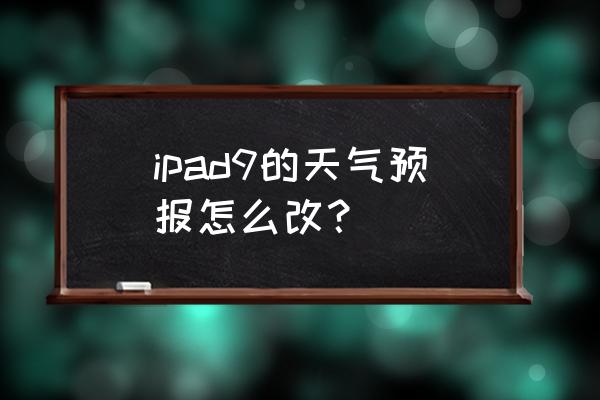 ipad自带天气如何添加城市 ipad9的天气预报怎么改？