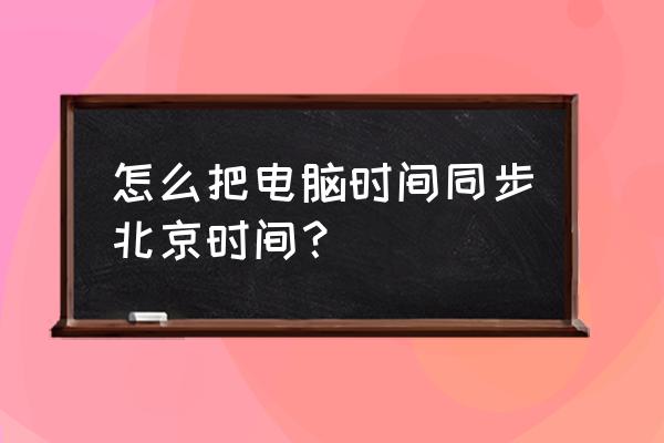 电脑怎么与时间服务器同步 怎么把电脑时间同步北京时间？