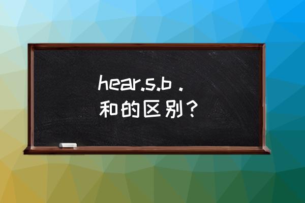 hear sb to do和doing的区别 hear.s.b。和的区别？