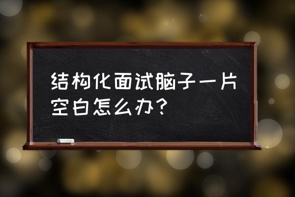 谈谈避免结构化面试套路化 结构化面试脑子一片空白怎么办？