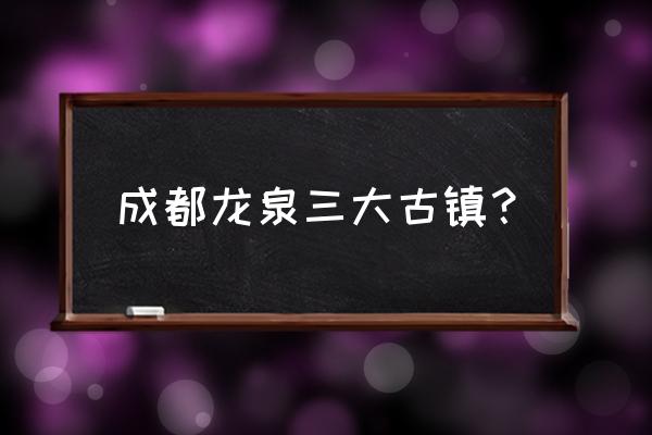 成都龙泉看桃花有什么好地方 成都龙泉三大古镇？