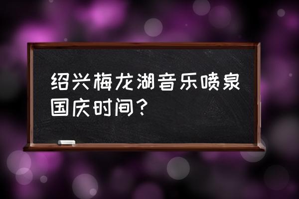 梦幻水幕秀 绍兴梅龙湖音乐喷泉国庆时间？