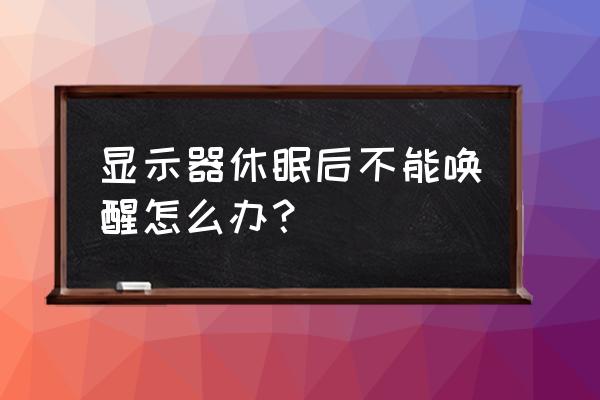 电脑不动一会儿就休眠了怎么调节 显示器休眠后不能唤醒怎么办？