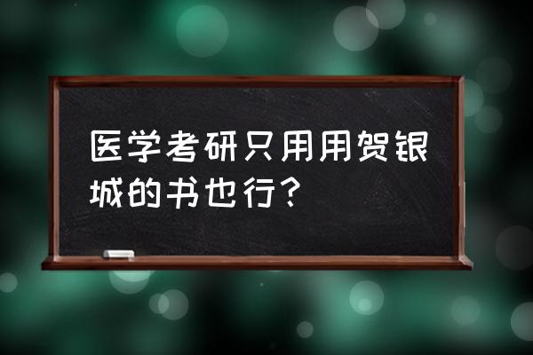 考研西医综合历年真题哪个比较好 医学考研只用用贺银城的书也行？