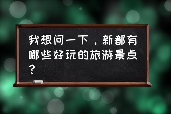 新都有什么好玩的景区 我想问一下，新都有哪些好玩的旅游景点？