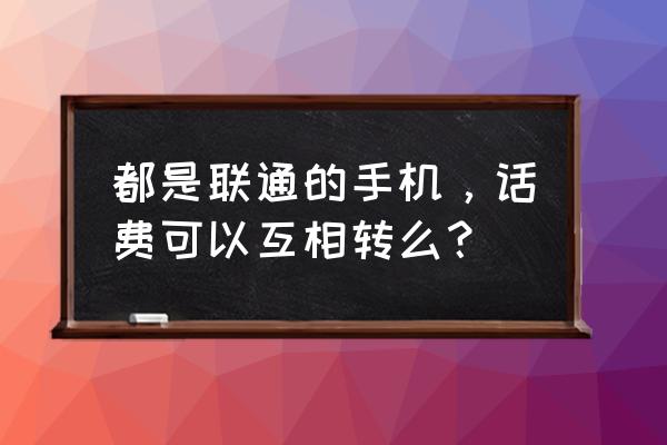 在中国联通app上话费怎么转出 都是联通的手机，话费可以互相转么？