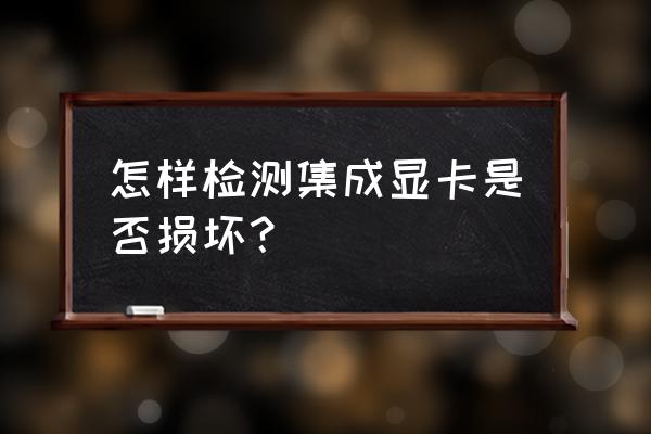 笔记本独立显卡损坏判断 怎样检测集成显卡是否损坏？