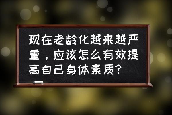 提升医疗质量的四个方法 现在老龄化越来越严重，应该怎么有效提高自己身体素质？