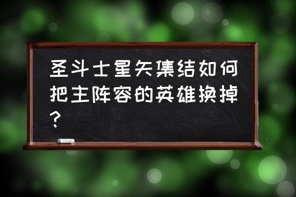 2019圣斗士星矢最强阵容 圣斗士星矢集结如何把主阵容的英雄换掉？