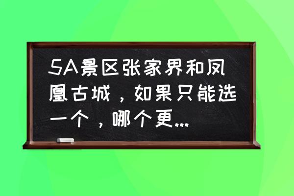 张家界旅游免费路线攻略图大全 5A景区张家界和凤凰古城，如果只能选一个，哪个更值得一去？