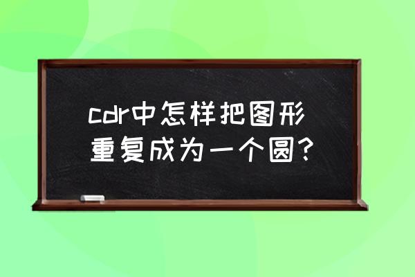 coreldraw自己创建图样 cdr中怎样把图形重复成为一个圆？