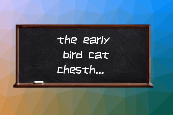 catches什么意思中文 the early bird catchesthe worm什么句型？