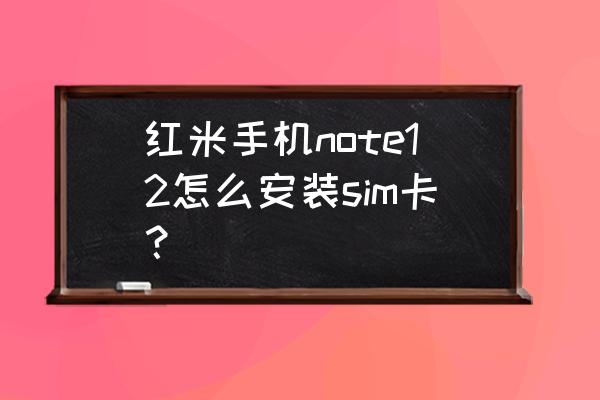 红米手机怎么使用内存卡 红米手机note12怎么安装sim卡？