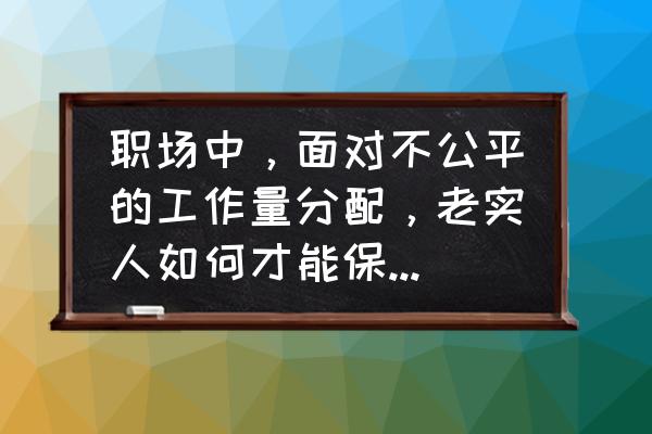 如何从心态上正确的管理员工 职场中，面对不公平的工作量分配，老实人如何才能保持平和心态？