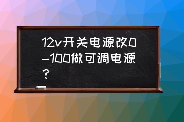 笔记本电脑电源改自制可调电源 12v开关电源改0-100做可调电源？