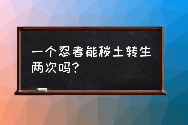 火影忍者三代秽土转生教学 一个忍者能秽土转生两次吗？