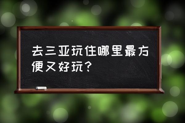 三亚都有什么好玩的景点 去三亚玩住哪里最方便又好玩？