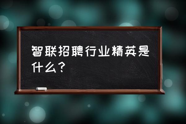 职场精英的标准是什么 智联招聘行业精英是什么？