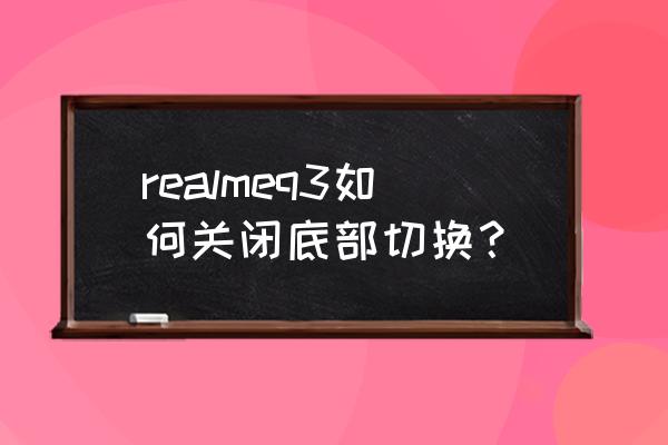 realme最底下的操作栏怎么取消 realmeq3如何关闭底部切换？