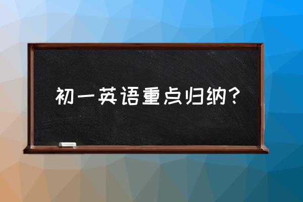 初一英语语法基础知识归纳霸气 初一英语重点归纳？