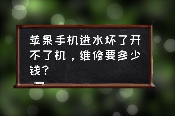 手机进水开不了机修一下要多少钱 苹果手机进水坏了开不了机，维修要多少钱？