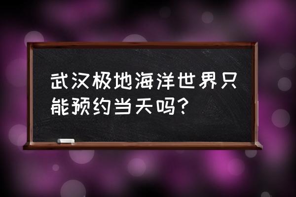 黄鹤楼怎么快速预约 武汉极地海洋世界只能预约当天吗？