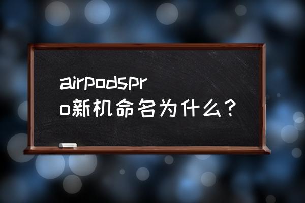 不是自己的airpods怎么改名字 airpodspro新机命名为什么？