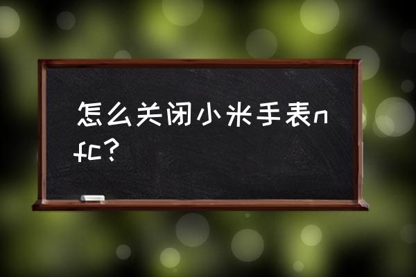 小米手机如何彻底关闭nfc 怎么关闭小米手表nfc？